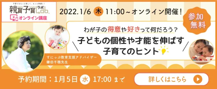 2022.1/6 木 11:00〜オンライン開催 わが子の得意や好きって何だろう 子どもの個性や才能を伸ばす子育てのヒント 予約期間：1月5日(水)17:00まで 詳しくはこちら