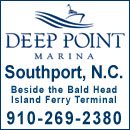 910-269-2380 The new 82-slip Deep Point Marina is located on the Cape Fear River in Southport, NC, and offers fuel and transient dockage, as well as daily, monthly and annual slip rentals. The marina is adjacent to the new Bald Head Island Ferry Terminal, which houses a snack bar (open seasonally) that offers grab-and-go food options, soft drinks, beer, wine and coffee. In addition, the Deep Point Marina is convenient to Southport's shopping, restaurants and historic district, and offers easy ocean access. 