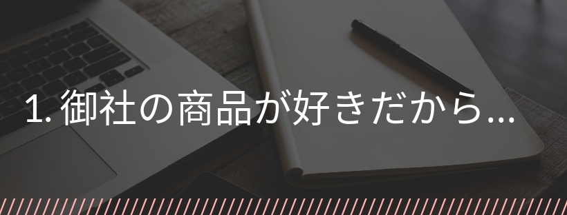 御社の商品が好きだから…