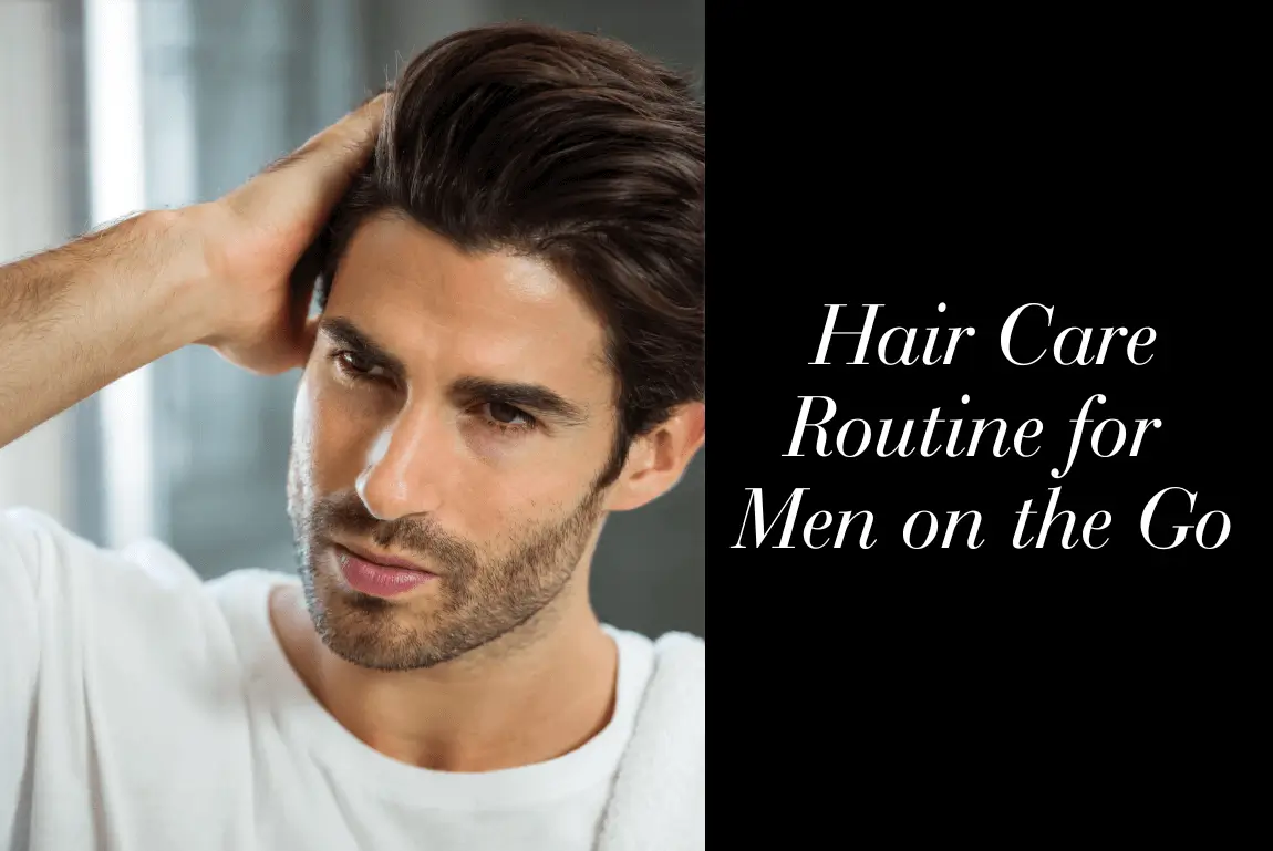 Hair Care Routine for Men on the Go