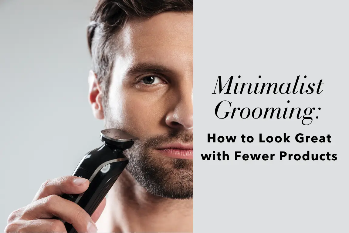 Minimalist Grooming: How to Look Great with Fewer Products