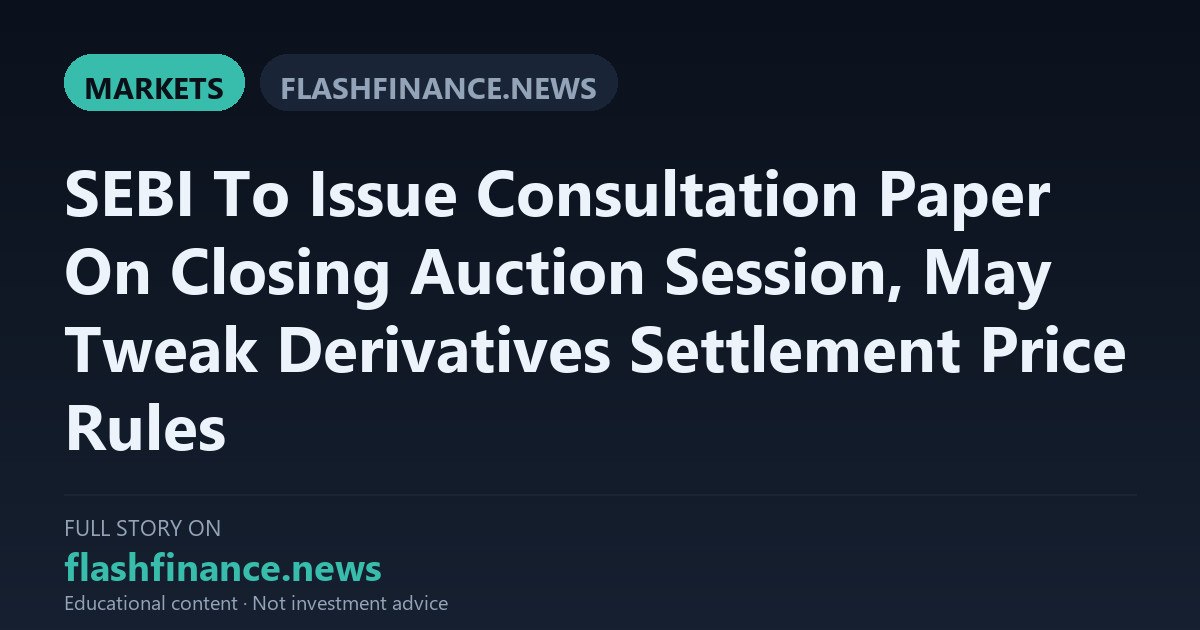 SEBI to Review Derivatives Settlement Rules via Consultation Paper Following Closing Auction Session Volatility — September 12, 2026