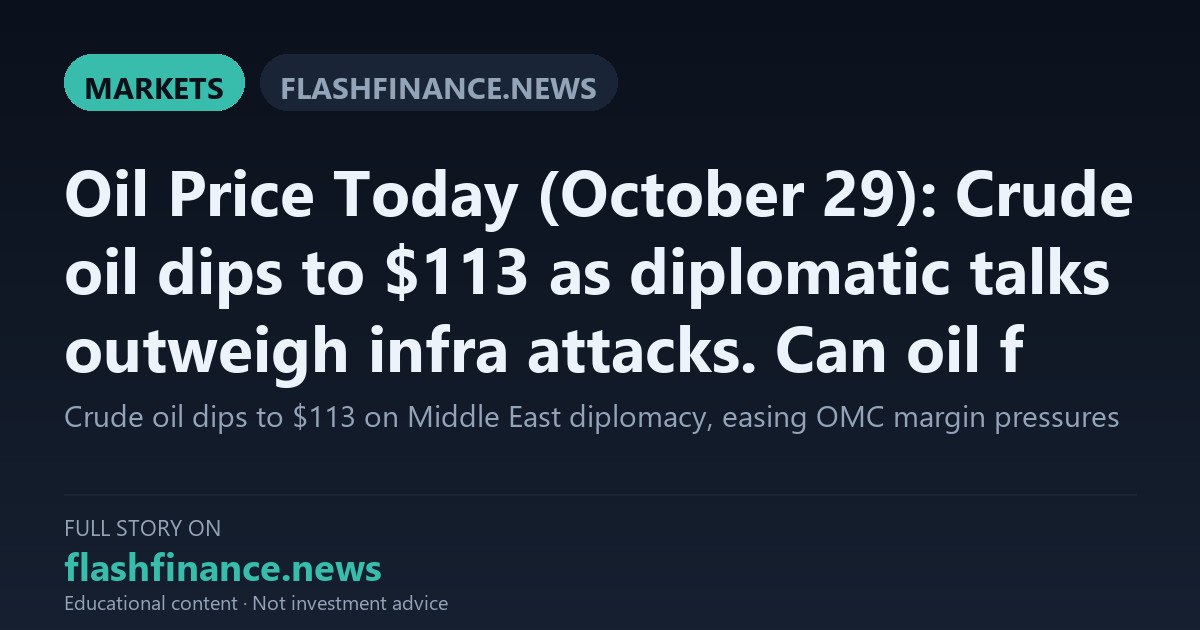 Crude Oil Pulls Back to $113 on Middle East Diplomacy Bringing Margin Respite to Indian Fuel Retailers