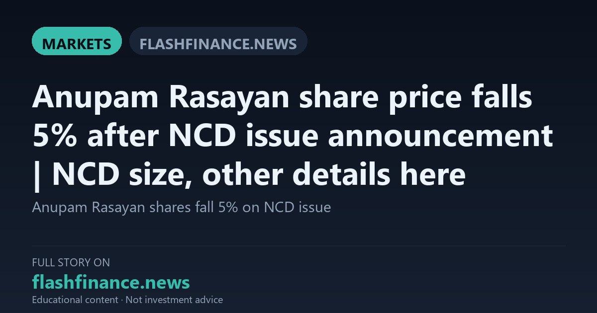 Anupam Rasayan Shares Fall Nearly 5% Following Rs 160 Crore NCD Issuance Approval