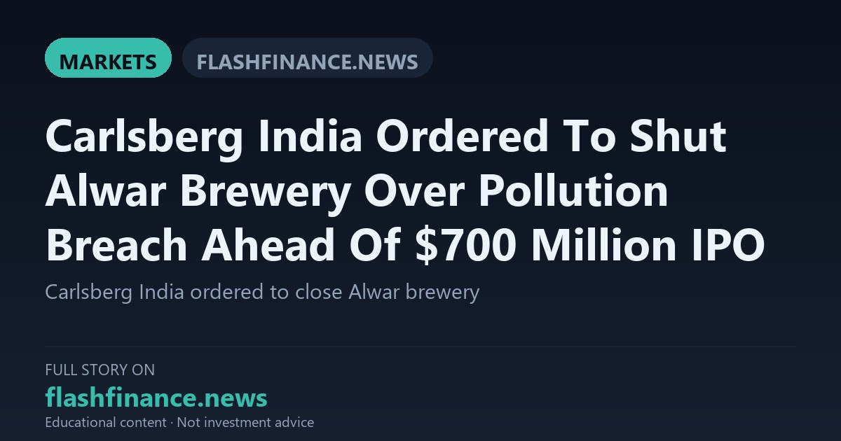 Rajasthan Pollution Board Orders Carlsberg India to Shut Alwar Brewery Ahead of 700 Million Dollar IPO