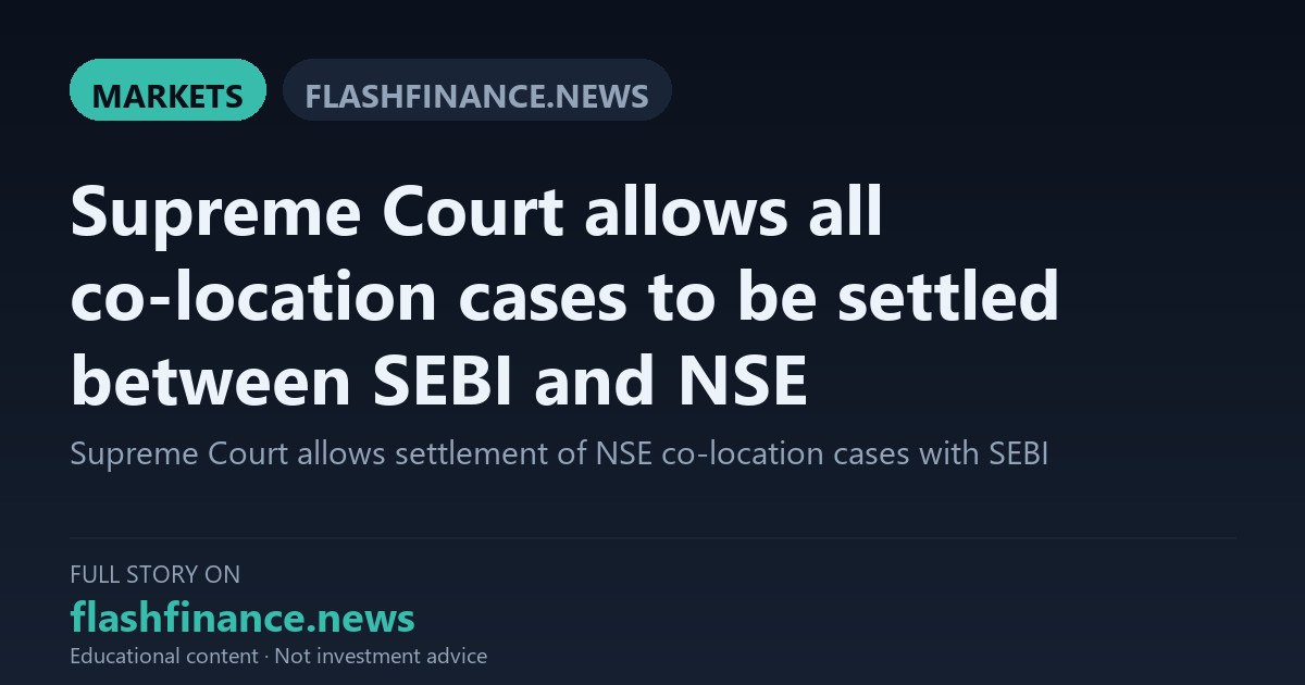 Supreme Court Clears SEBI-NSE Co-Location Settlement of ₹1,491 Crore Ahead of Mega IPO