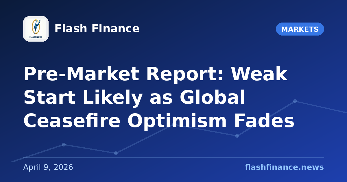 Pre-Market Report: Weak Start Likely as Global Ceasefire Optimism Fades