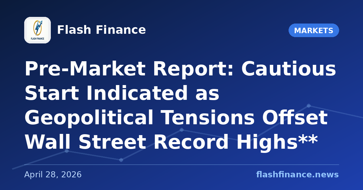 Pre-Market Report: Cautious Start Indicated as Geopolitical Tensions Offset Wall Street Record Highs**