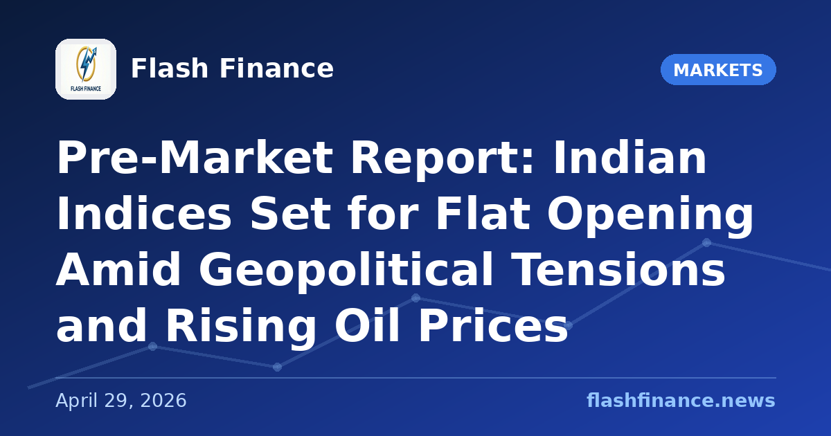 Pre-Market Report: Indian Indices Set for Flat Opening Amid Geopolitical Tensions and Rising Oil Prices