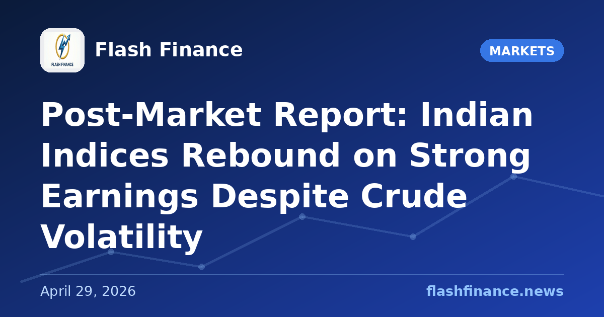Post-Market Report: Indian Indices Rebound on Strong Earnings Despite Crude Volatility
