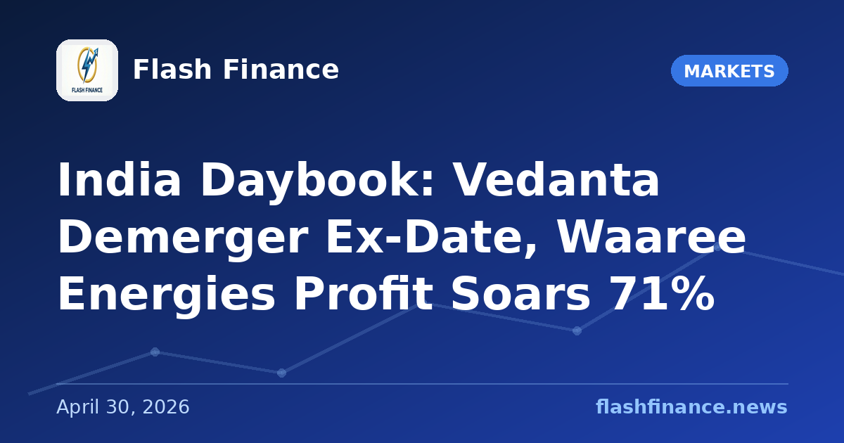 🇮🇳 India Daybook: Vedanta Demerger Ex-Date, Waaree Energies Profit Soars 71%