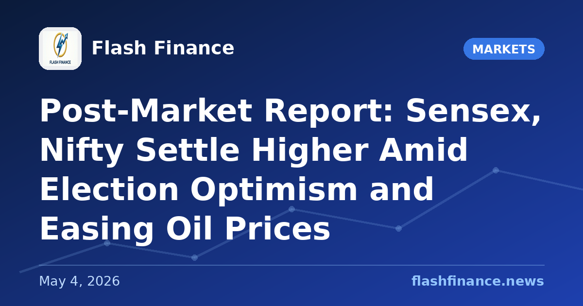 Post-Market Report: Sensex, Nifty Settle Higher Amid Election Optimism and Easing Oil Prices