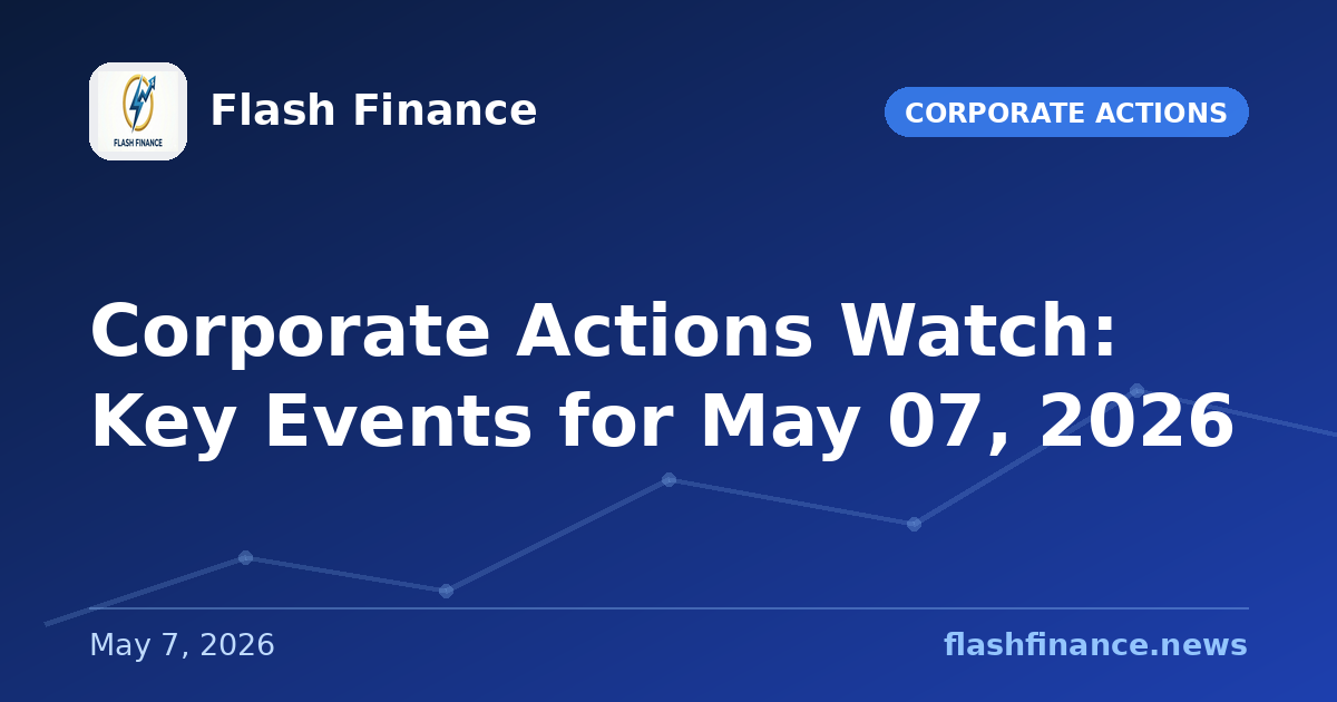 Corporate Actions Watch: Key Events for May 07, 2026