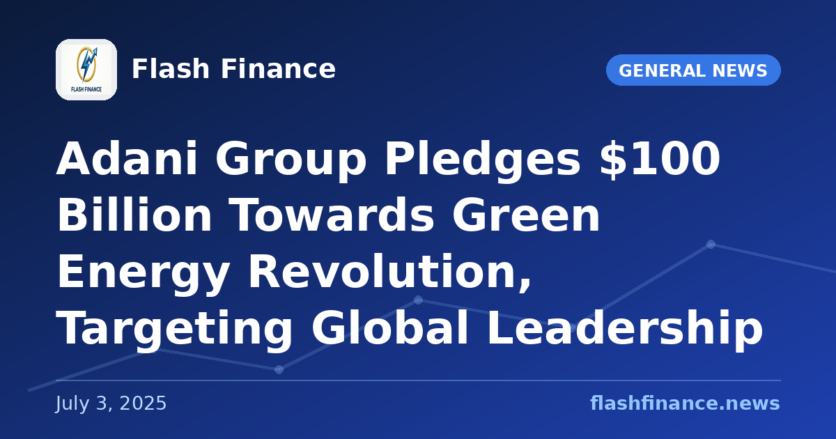 Adani Group Pledges $100 Billion Towards Green Energy Revolution, Targeting Global Leadership