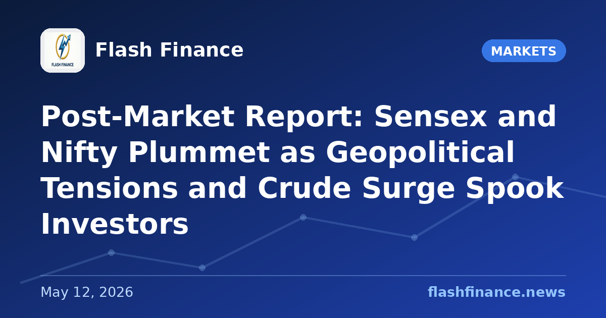 Post-Market Report: Sensex and Nifty Plummet as Geopolitical Tensions and Crude Surge Spook Investors