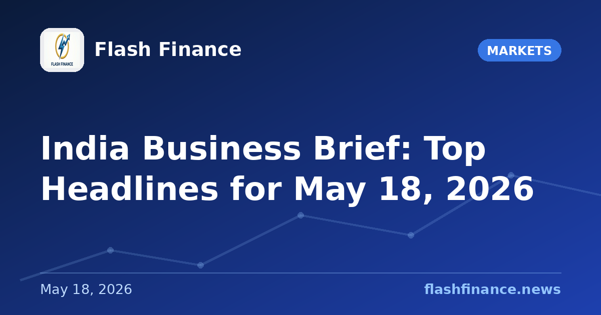 📰 India Business Brief: Top Headlines for May 18, 2026