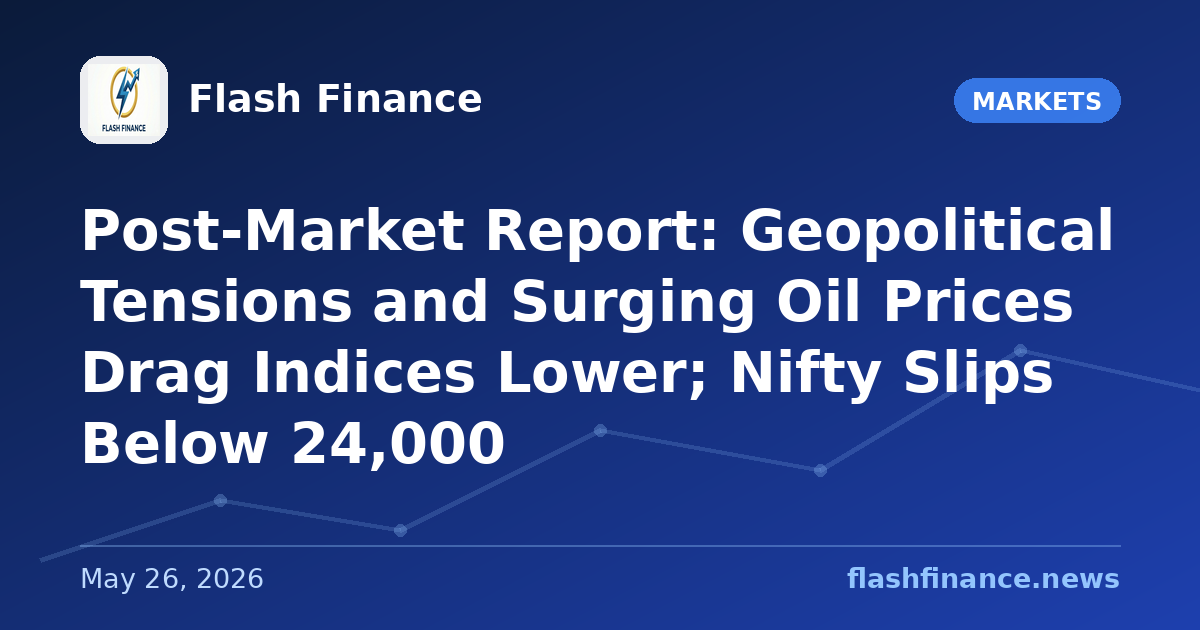 Post-Market Report: Geopolitical Tensions and Surging Oil Prices Drag Indices Lower; Nifty Slips Below 24,000