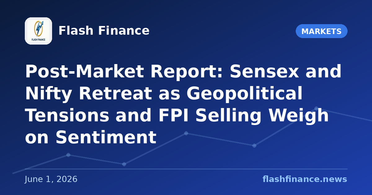 Post-Market Report: Sensex and Nifty Retreat as Geopolitical Tensions and FPI Selling Weigh on Sentiment