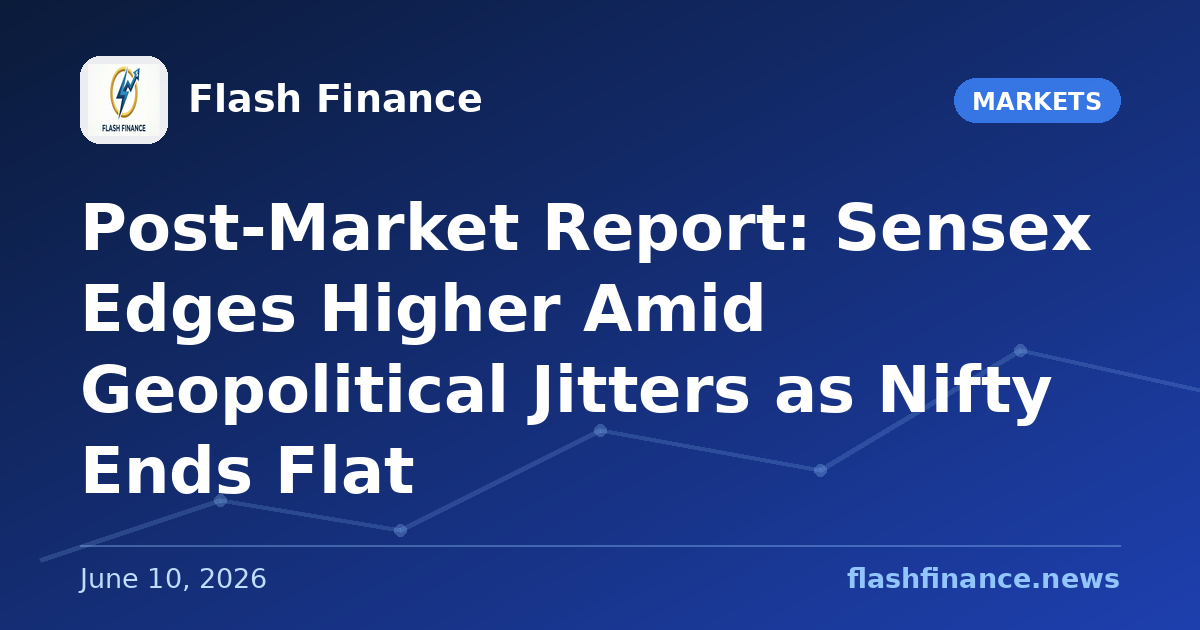Post-Market Report: Sensex Edges Higher Amid Geopolitical Jitters as Nifty Ends Flat