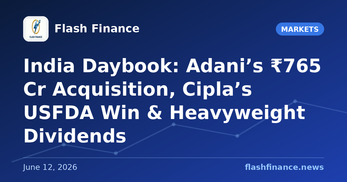 🇮🇳 India Daybook: Adani’s ₹765 Cr Acquisition, Cipla’s USFDA Win & Heavyweight Dividends