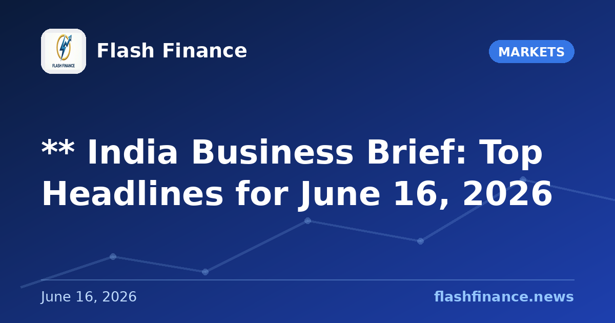 ** 📰 India Business Brief: Top Headlines for June 16, 2026