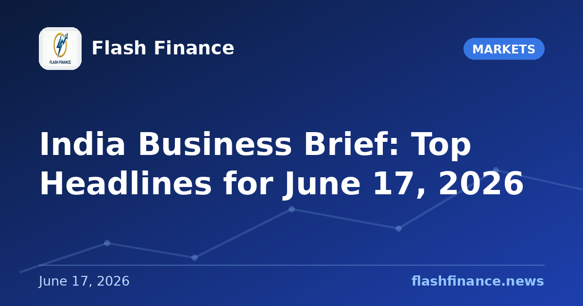 📰 India Business Brief: Top Headlines for June 17, 2026