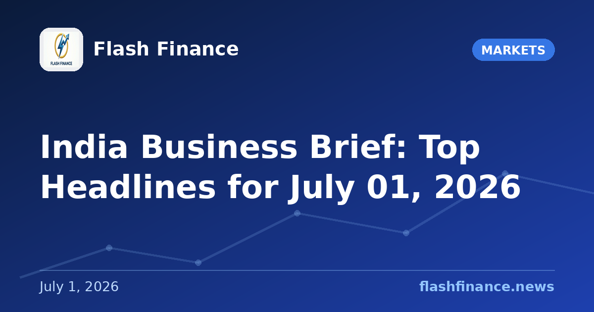 📰 India Business Brief: Top Headlines for July 01, 2026
