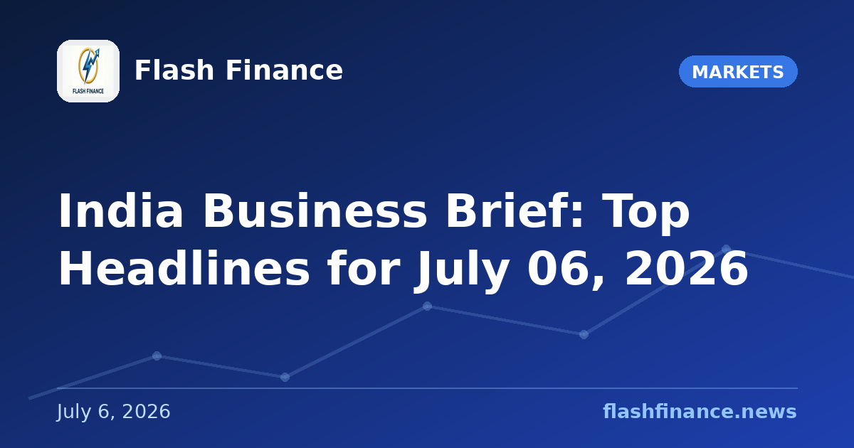 📰 India Business Brief: Top Headlines for July 06, 2026