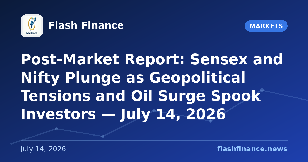 Post-Market Report: Sensex and Nifty Plunge as Geopolitical Tensions and Oil Surge Spook Investors — July 14, 2026
