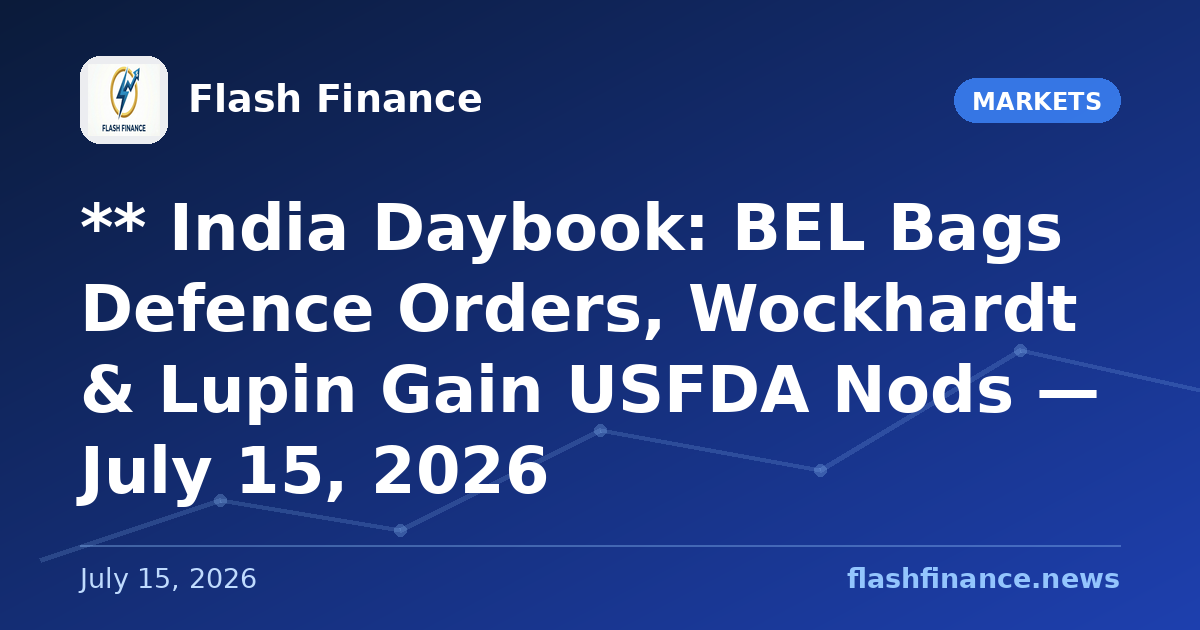 ** 🇮🇳 India Daybook: BEL Bags Defence Orders, Wockhardt & Lupin Gain USFDA Nods — July 15, 2026