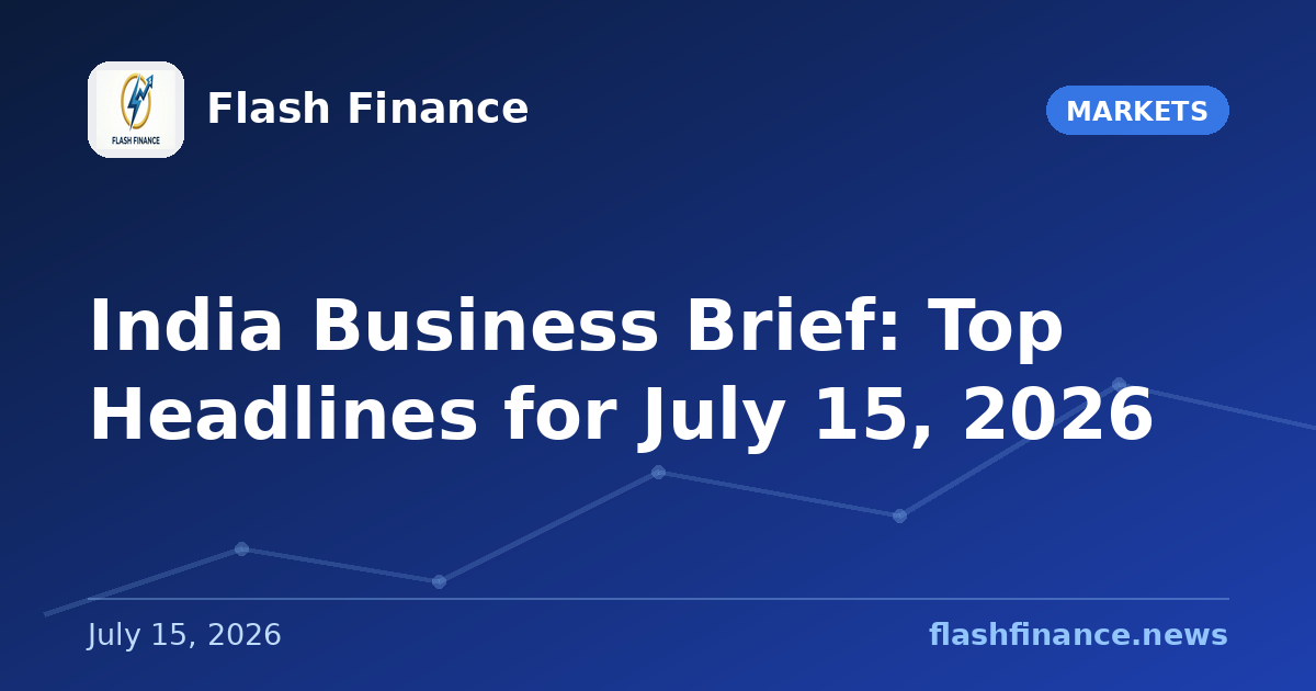 📰 India Business Brief: Top Headlines for July 15, 2026