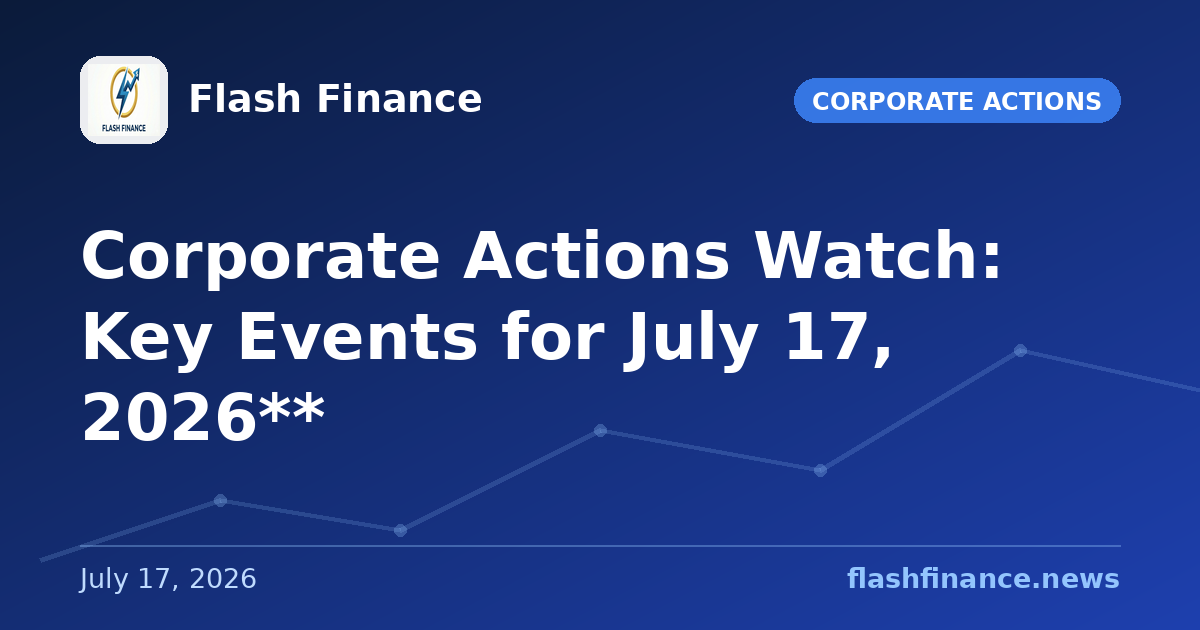Corporate Actions Watch: Key Events for July 17, 2026**