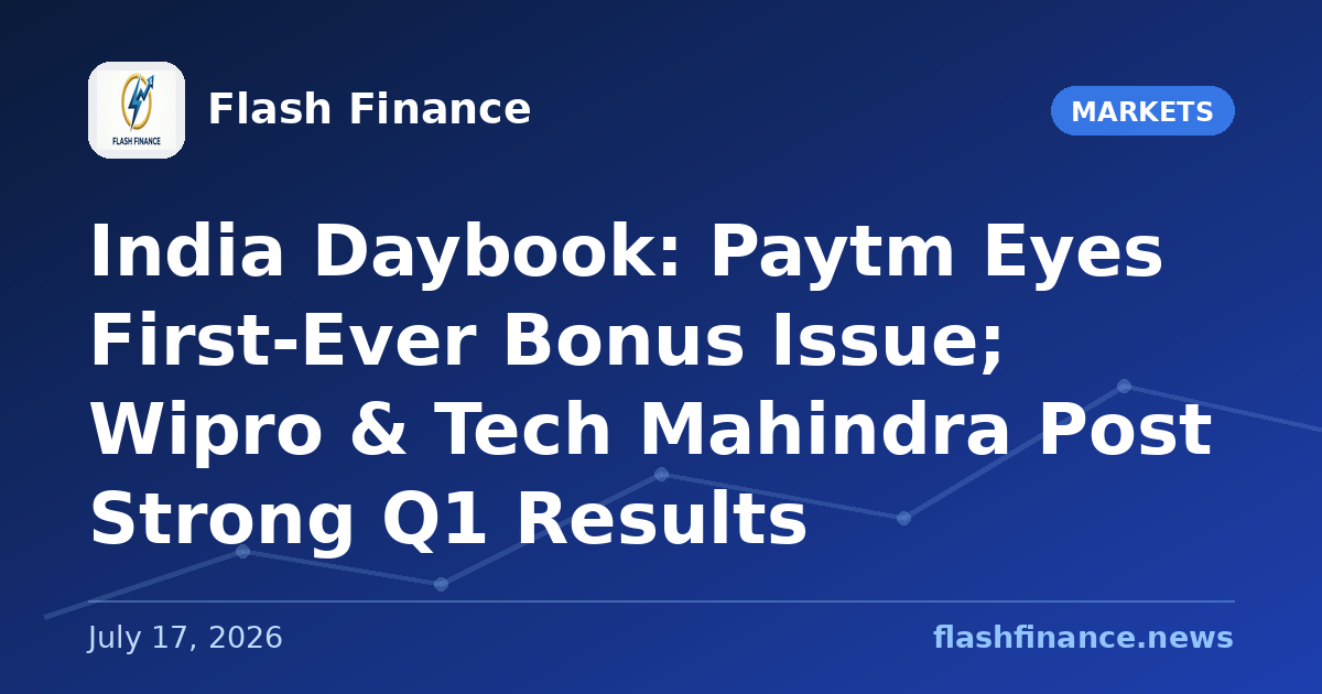 🇮🇳 India Daybook: Paytm Eyes First-Ever Bonus Issue; Wipro & Tech Mahindra Post Strong Q1 Results