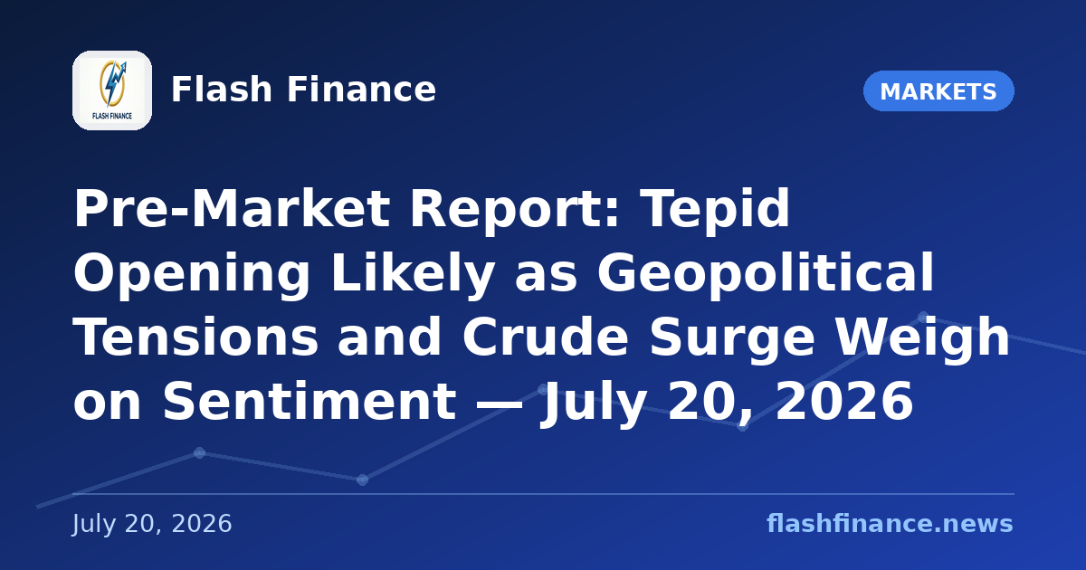 Pre-Market Report: Tepid Opening Likely as Geopolitical Tensions and Crude Surge Weigh on Sentiment — July 20, 2026