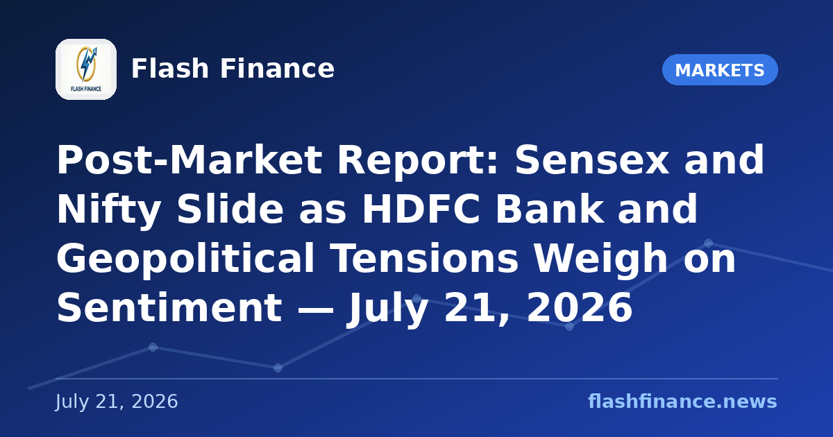 Post-Market Report: Sensex and Nifty Slide as HDFC Bank and Geopolitical Tensions Weigh on Sentiment — July 21, 2026
