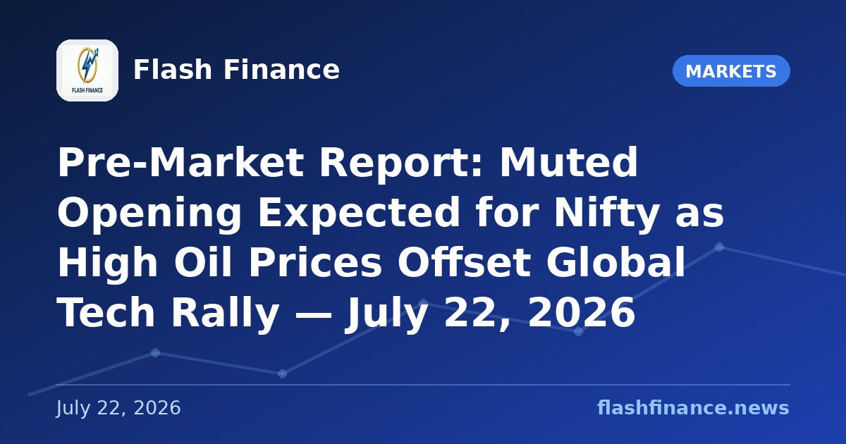 Pre-Market Report: Muted Opening Expected for Nifty as High Oil Prices Offset Global Tech Rally — July 22, 2026