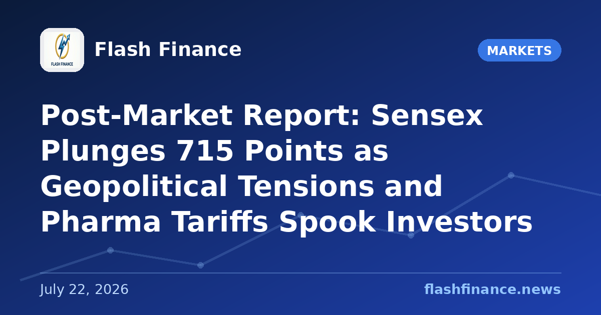 Post-Market Report: Sensex Plunges 715 Points as Geopolitical Tensions and Pharma Tariffs Spook Investors
