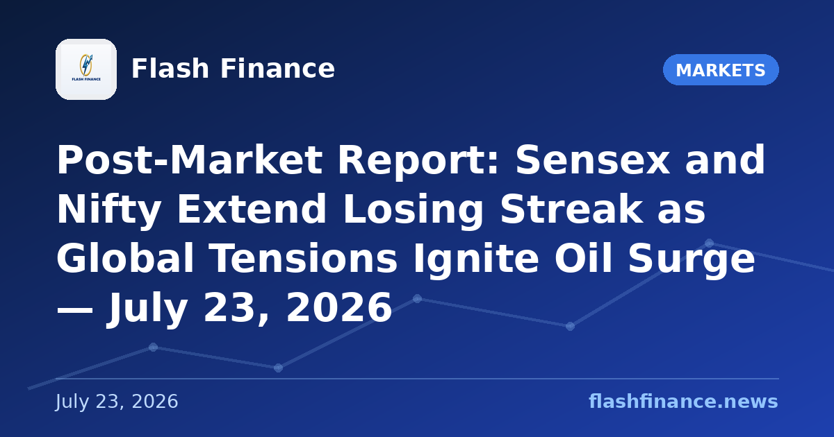 Post-Market Report: Sensex and Nifty Extend Losing Streak as Global Tensions Ignite Oil Surge — July 23, 2026