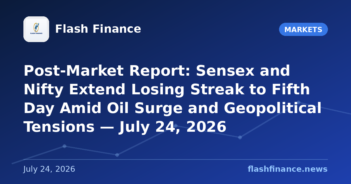 Post-Market Report: Sensex and Nifty Extend Losing Streak to Fifth Day Amid Oil Surge and Geopolitical Tensions — July 24, 2026