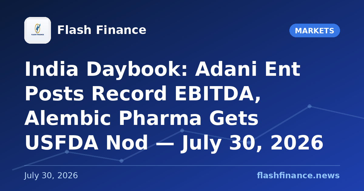 🇮🇳 India Daybook: Adani Ent Posts Record EBITDA, Alembic Pharma Gets USFDA Nod — July 30, 2026