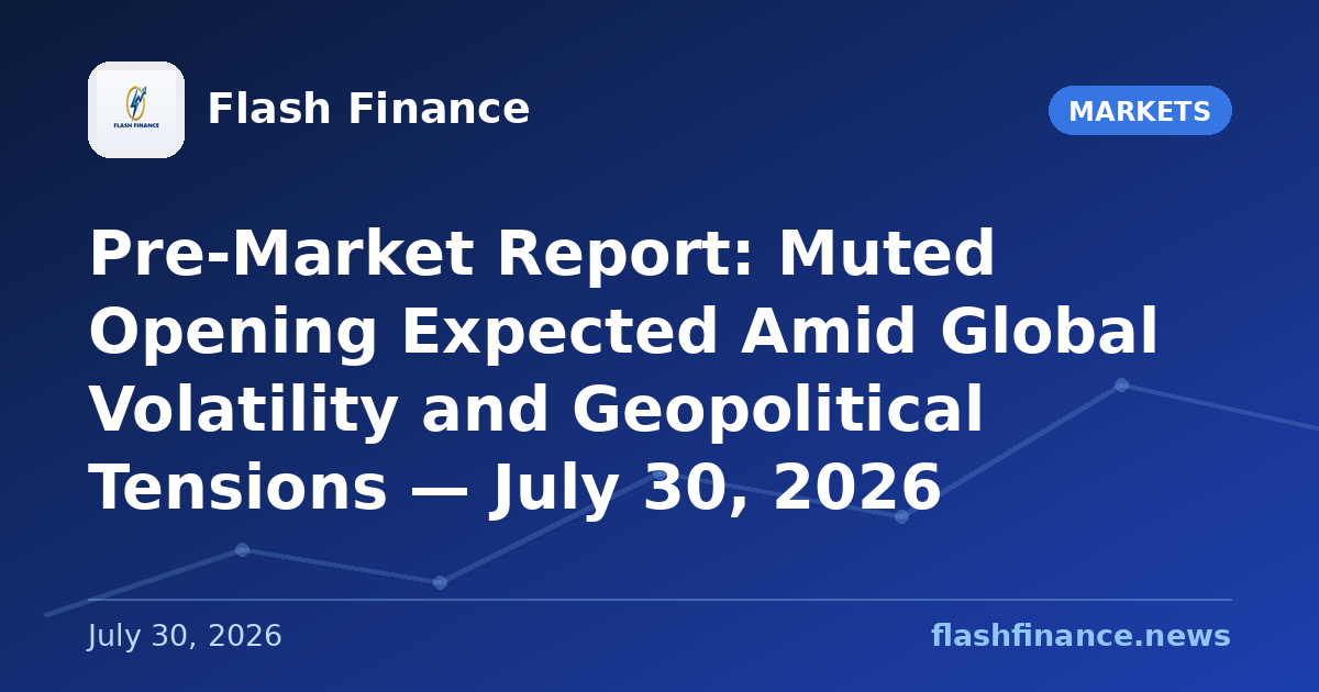 Pre-Market Report: Muted Opening Expected Amid Global Volatility and Geopolitical Tensions — July 30, 2026