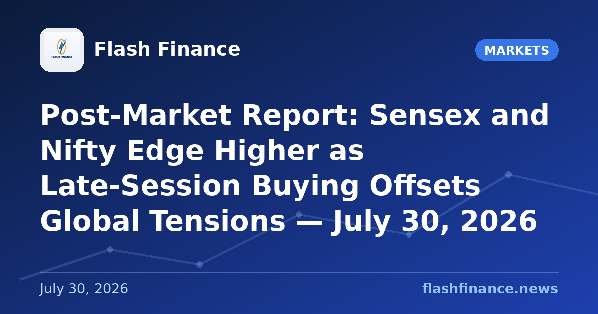 Post-Market Report: Sensex and Nifty Edge Higher as Late-Session Buying Offsets Global Tensions — July 30, 2026