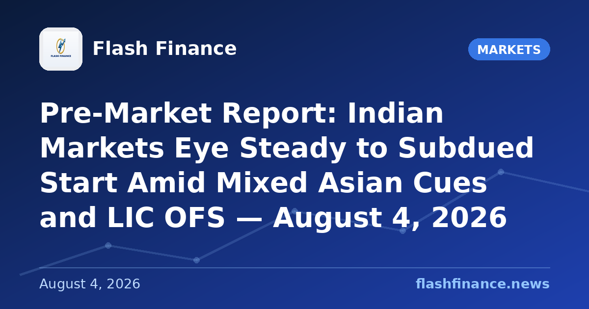 Pre-Market Report: Indian Markets Eye Steady to Subdued Start Amid Mixed Asian Cues and LIC OFS — August 4, 2026