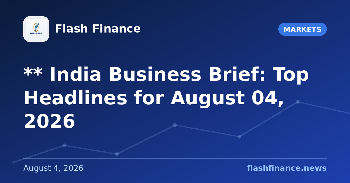 ** 📰 India Business Brief: Top Headlines for August 04, 2026