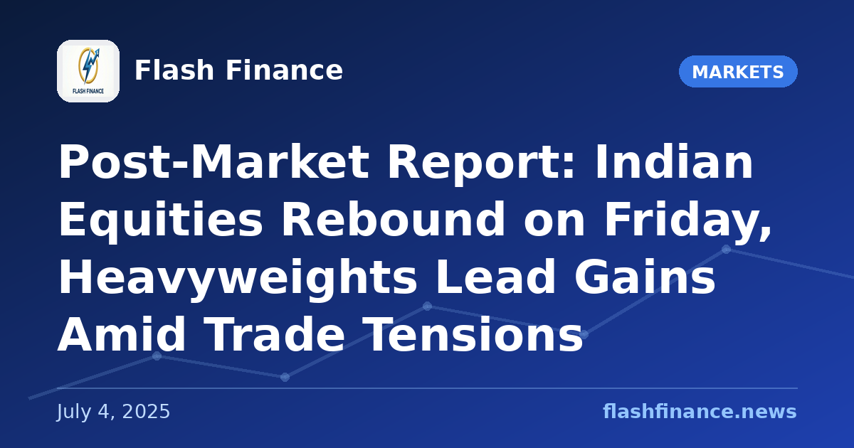Post-Market Report: Indian Equities Rebound on Friday, Heavyweights Lead Gains Amid Trade Tensions