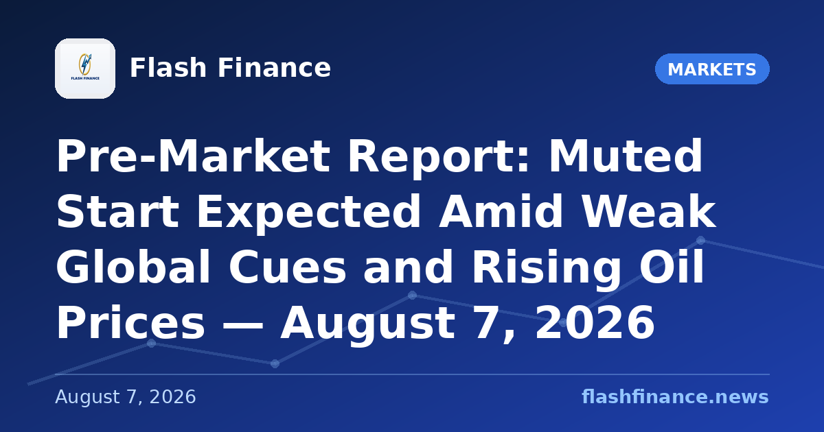 Pre-Market Report: Muted Start Expected Amid Weak Global Cues and Rising Oil Prices — August 7, 2026