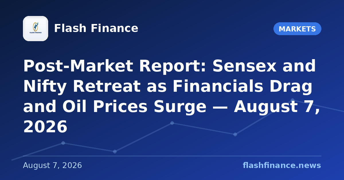 Post-Market Report: Sensex and Nifty Retreat as Financials Drag and Oil Prices Surge — August 7, 2026