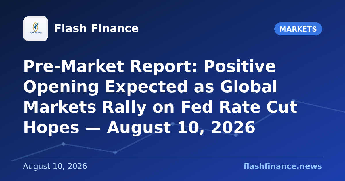 Pre-Market Report: Positive Opening Expected as Global Markets Rally on Fed Rate Cut Hopes — August 10, 2026