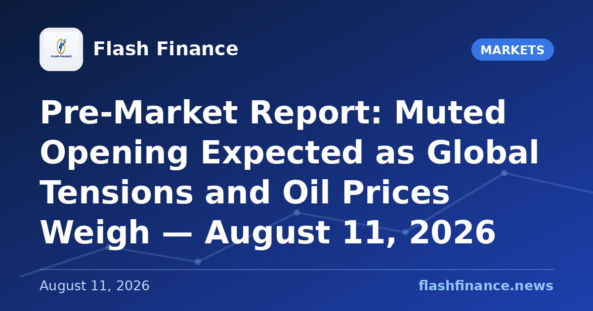 Pre-Market Report: Muted Opening Expected as Global Tensions and Oil Prices Weigh — August 11, 2026