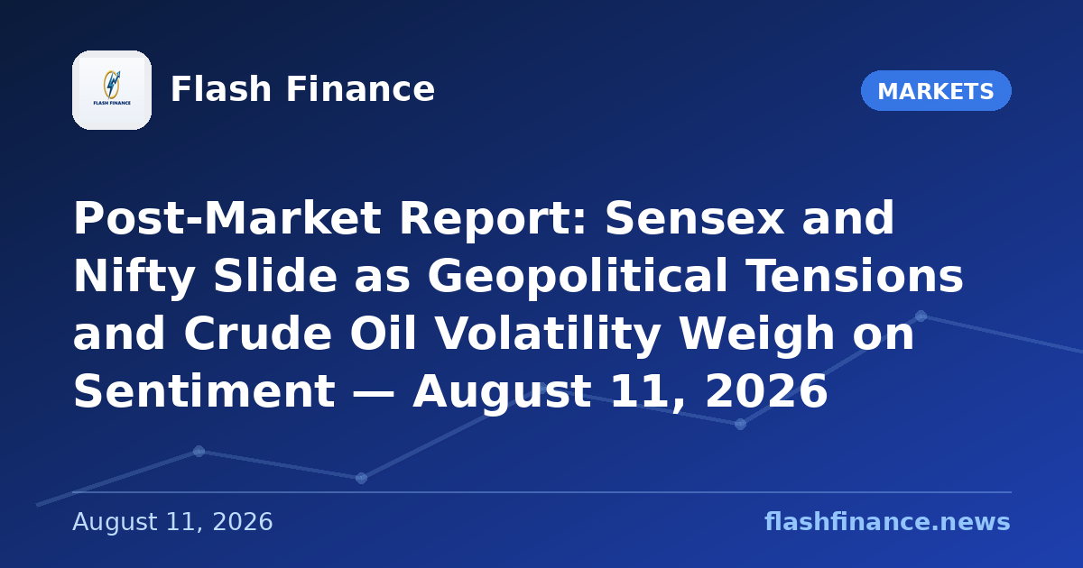 Post-Market Report: Sensex and Nifty Slide as Geopolitical Tensions and Crude Oil Volatility Weigh on Sentiment — August 11, 2026